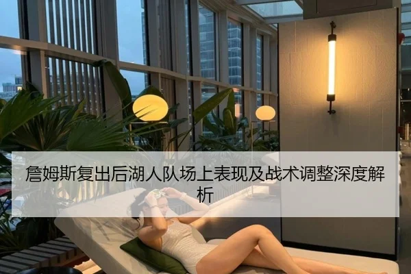 詹姆斯复出后湖人队场上表现及战术调整深度解析 | Bwin sports